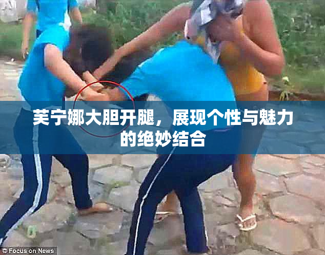 芙宁娜大胆开腿，展现个性与魅力的绝妙结合