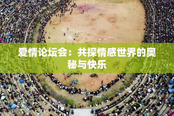 爱情论坛会：共探情感世界的奥秘与快乐