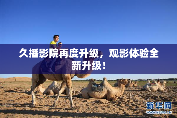 久播影院再度升级，观影体验全新升级！