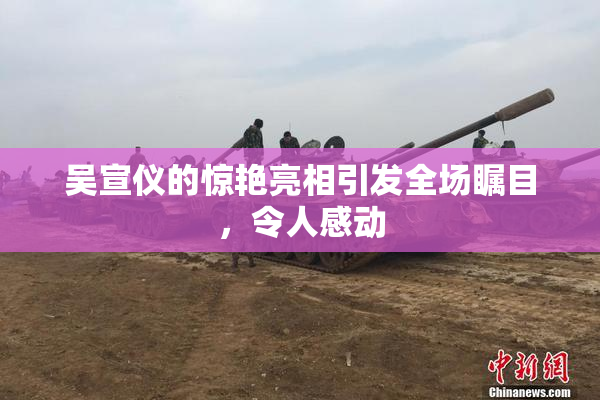 吴宣仪的惊艳亮相引发全场瞩目，令人感动