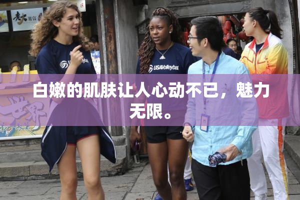 白嫩的肌肤让人心动不已，魅力无限。