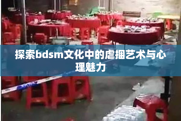 探索bdsm文化中的虐捆艺术与心理魅力