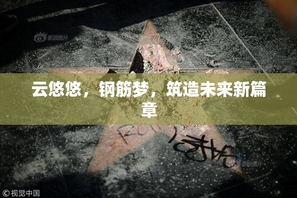 云悠悠，钢筋梦，筑造未来新篇章