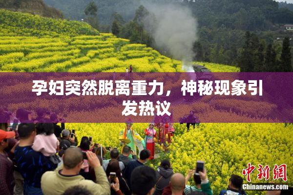孕妇突然脱离重力，神秘现象引发热议