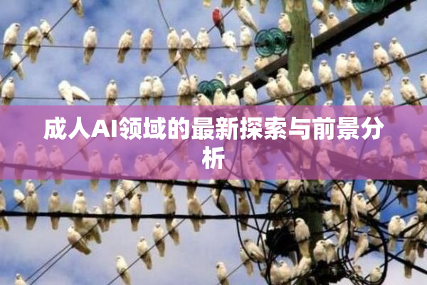 成人AI领域的最新探索与前景分析