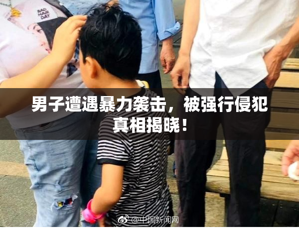 男子遭遇暴力袭击，被强行侵犯真相揭晓！