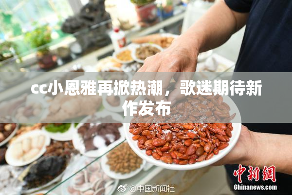 cc小恩雅再掀热潮，歌迷期待新作发布