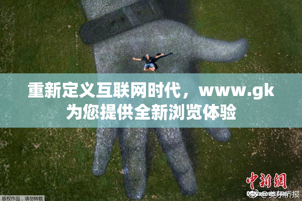 重新定义互联网时代，www.gk为您提供全新浏览体验