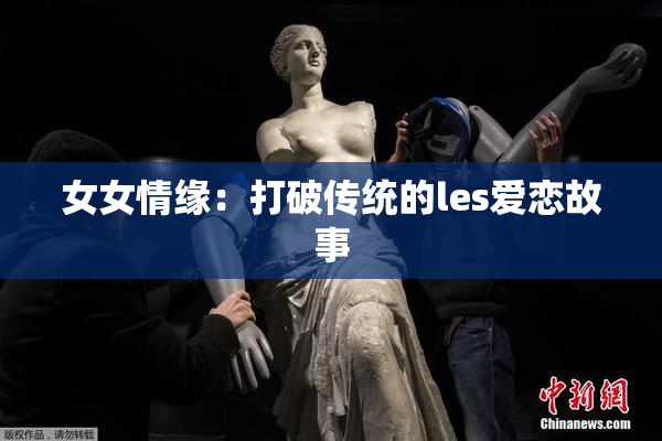 女女情缘：打破传统的les爱恋故事