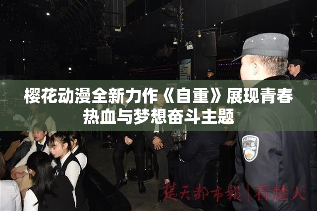 樱花动漫全新力作《自重》展现青春热血与梦想奋斗主题