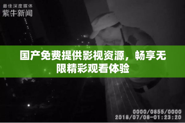 国产免费提供影视资源，畅享无限精彩观看体验