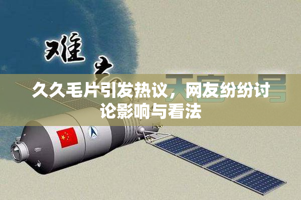 久久毛片引发热议，网友纷纷讨论影响与看法