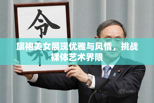 旗袍美女展现优雅与风情，挑战裸体艺术界限