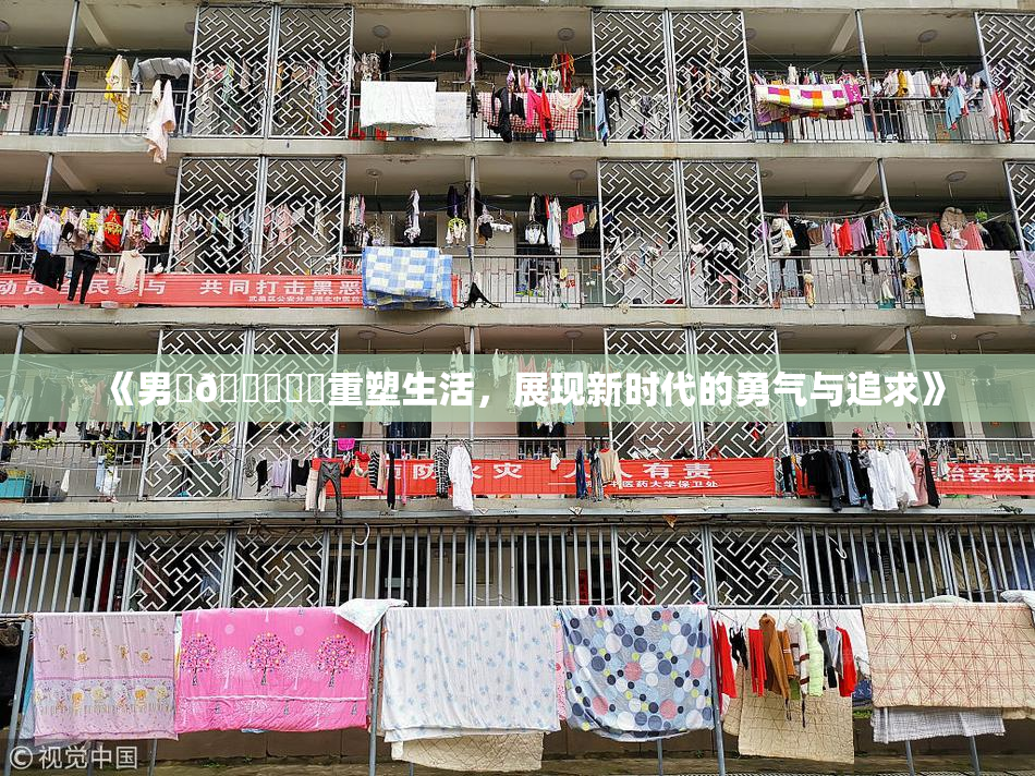 《男‌🍌❌‌重塑生活，展现新时代的勇气与追求》