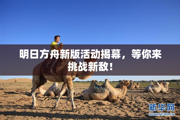 明日方舟新版活动揭幕，等你来挑战新敌！
