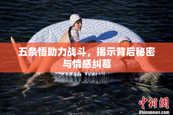 五条悟助力战斗，揭示背后秘密与情感纠葛