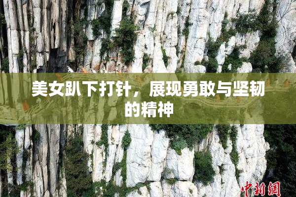 美女趴下打针，展现勇敢与坚韧的精神