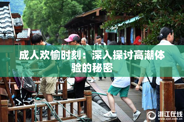 成人欢愉时刻：深入探讨高潮体验的秘密