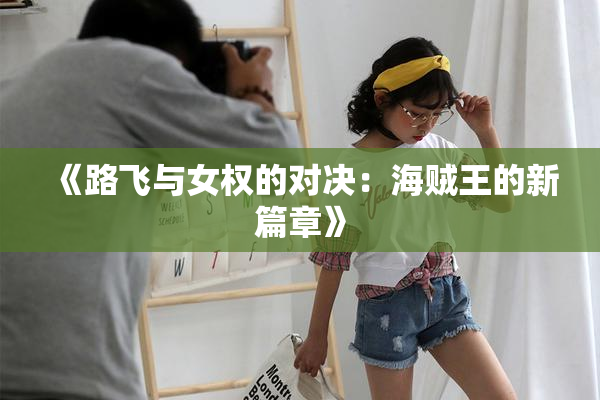 《路飞与女权的对决：海贼王的新篇章》