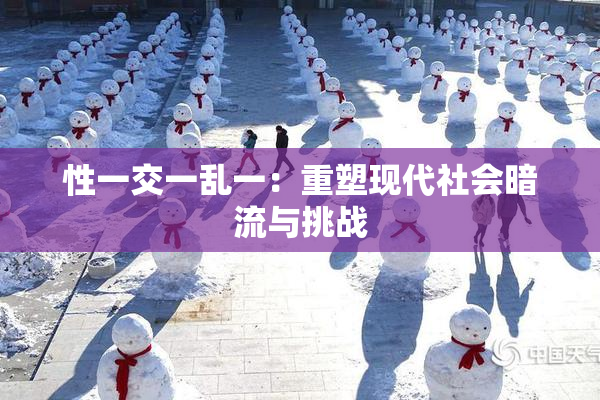 性一交一乱一：重塑现代社会暗流与挑战
