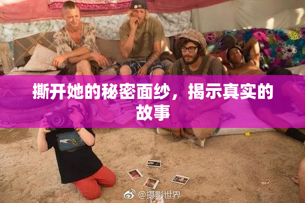 撕开她的秘密面纱，揭示真实的故事