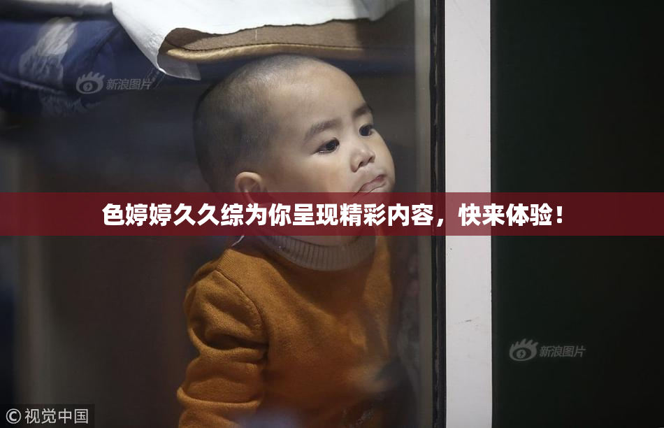 色婷婷久久综为你呈现精彩内容，快来体验！