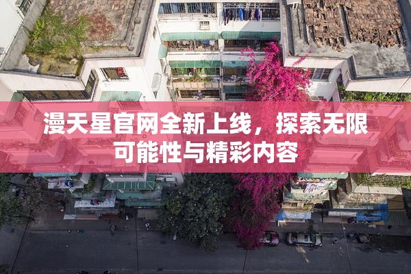漫天星官网全新上线，探索无限可能性与精彩内容