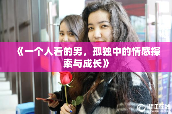 《一个人看的男，孤独中的情感探索与成长》