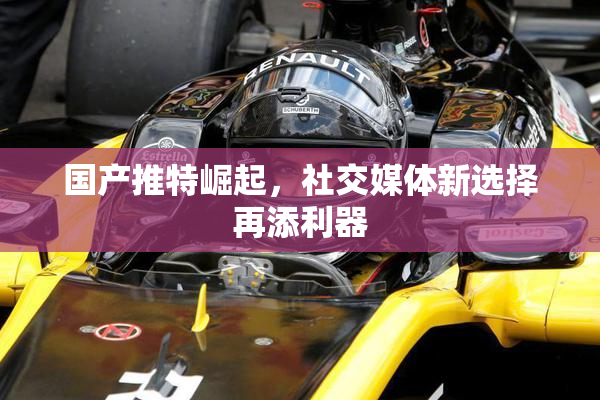 国产推特崛起，社交媒体新选择再添利器