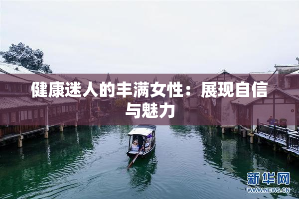健康迷人的丰满女性：展现自信与魅力
