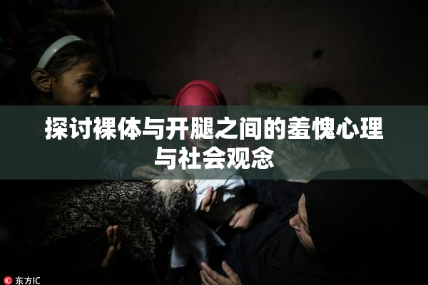 探讨裸体与开腿之间的羞愧心理与社会观念