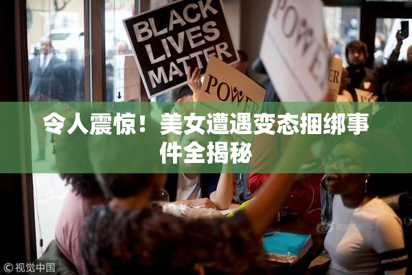 令人震惊！美女遭遇变态捆绑事件全揭秘