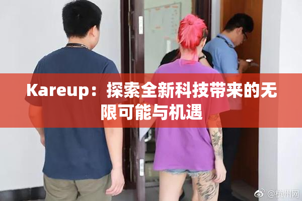 Kareup：探索全新科技带来的无限可能与机遇