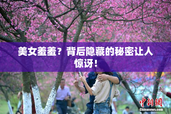 美女羞羞？背后隐藏的秘密让人惊讶！