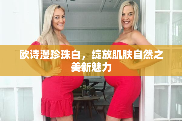 欧诗漫珍珠白，绽放肌肤自然之美新魅力
