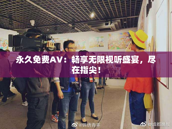 永久免费AV：畅享无限视听盛宴，尽在指尖！