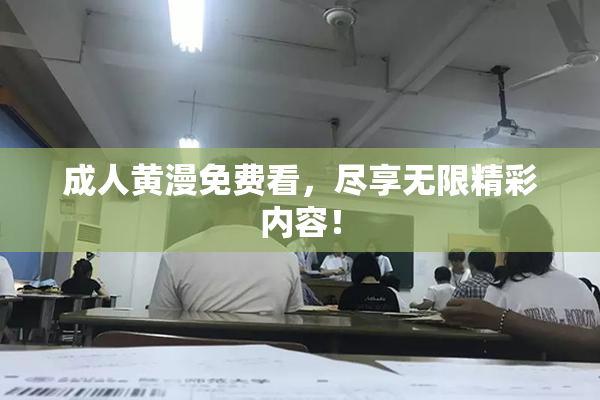 成人黄漫免费看，尽享无限精彩内容！