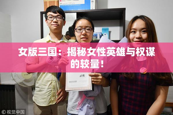 女版三国：揭秘女性英雄与权谋的较量！