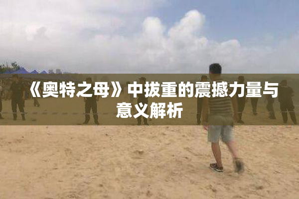 《奥特之母》中拔重的震撼力量与意义解析