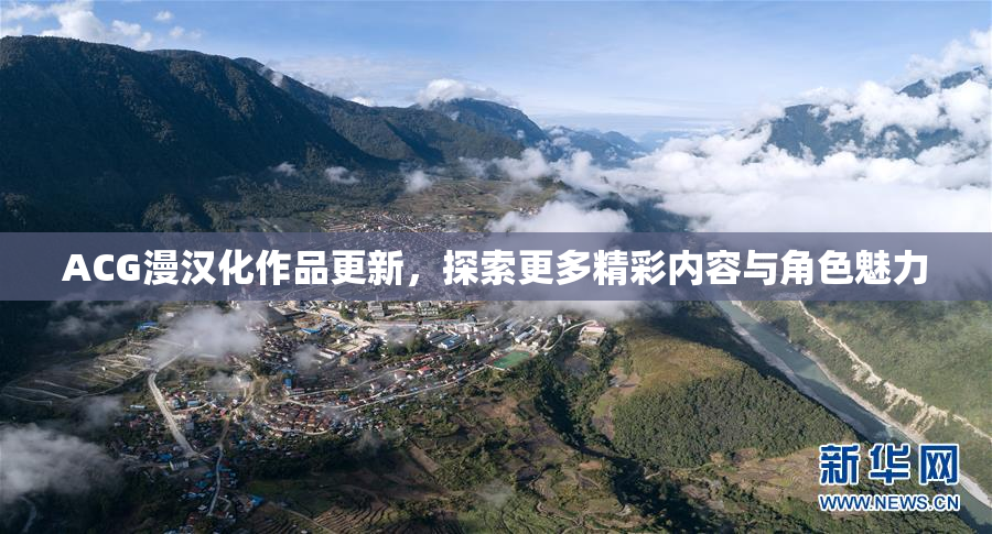 ACG漫汉化作品更新，探索更多精彩内容与角色魅力