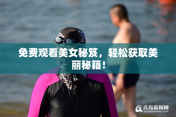 免费观看美女秘笈，轻松获取美丽秘籍！