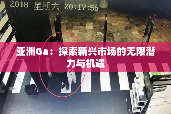 亚洲Ga：探索新兴市场的无限潜力与机遇