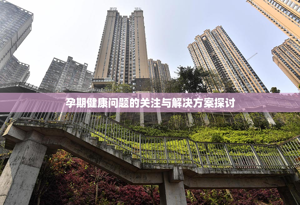 孕期健康问题的关注与解决方案探讨