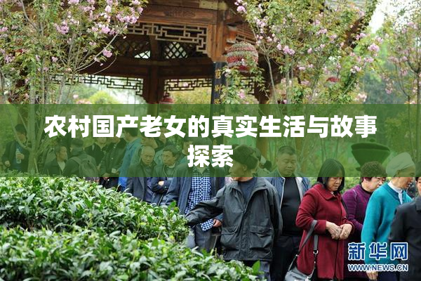 农村国产老女的真实生活与故事探索