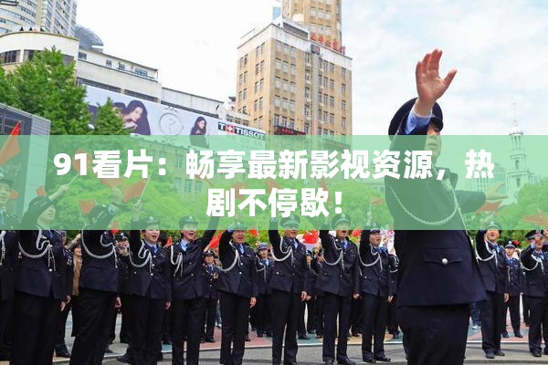91看片：畅享最新影视资源，热剧不停歇！