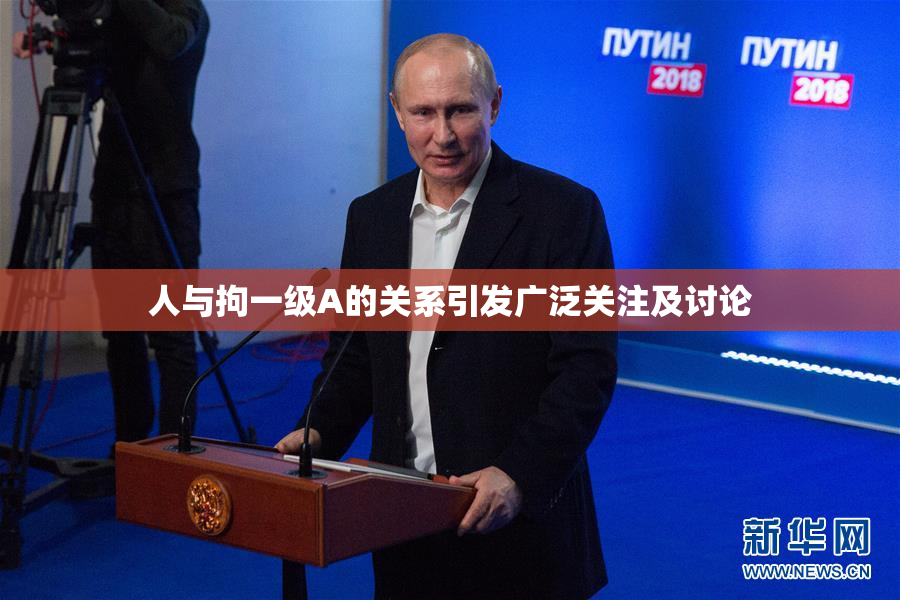人与拘一级A的关系引发广泛关注及讨论