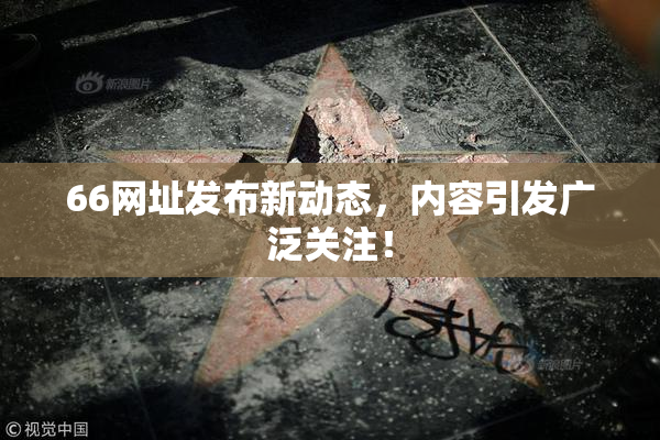66网址发布新动态，内容引发广泛关注！