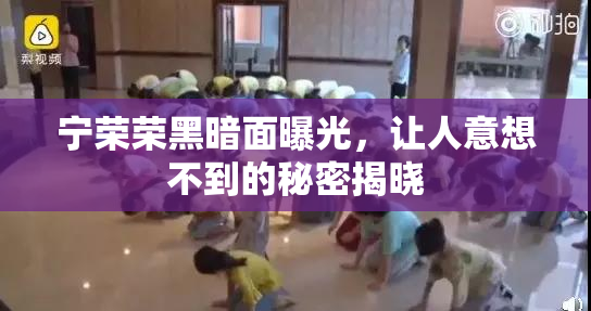 宁荣荣黑暗面曝光，让人意想不到的秘密揭晓