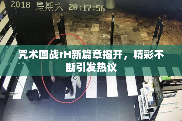 咒术回战rH新篇章揭开，精彩不断引发热议