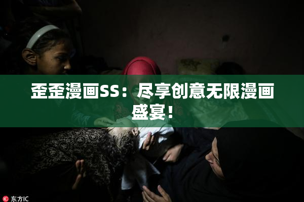歪歪漫画SS：尽享创意无限漫画盛宴！